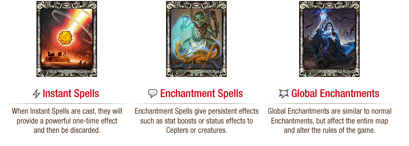 Instant Spells - When Instant Spells are cast, they will provide a powerful one-time effect and then be discarded. Enchantment Spells - Enchantment Spells give persistent effects such as stat boosts or status effects to Cepters or creatures. Global Enchantments - Global Enchantments are similar to normal Enchantments, but affect the entire map and alter the rules of the game.