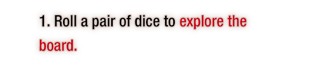 1. Roll a pair of dice to explore the board.