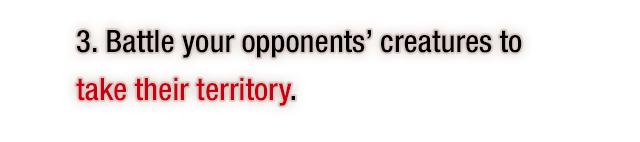 3. Battle your opponents' creatures to take their territory.