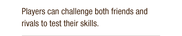 Players can challenge both friends and rivals to test their skills.