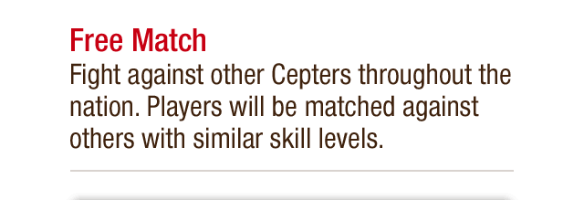 Free Match - Fight against other Cepters throughout the nation. Players will be matched against others with similar skill levels.