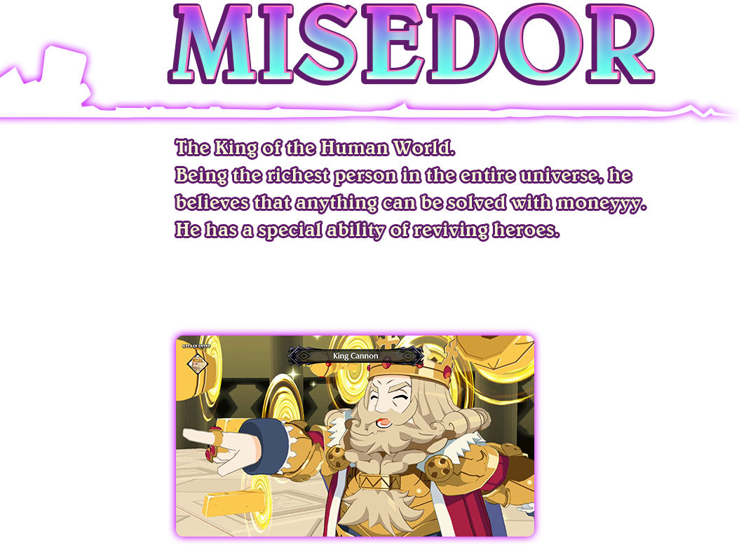 The King of the Human World.
												Being the richest person in the entire universe, he believes that anything can be solved with moneyyy.
												He has a special ability of reviving heroes.