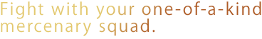 Fight with your one-of-a-kind mercenary squad.