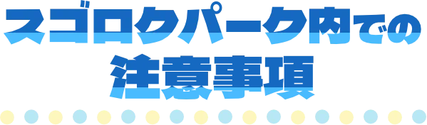 スゴロクパーク内での注意事項