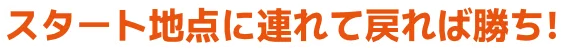 スタート地点に連れて戻れば勝ち!