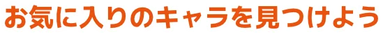 お気に入りのキャラを見つけよう