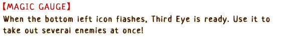 [Magic Gauge] When the bottom left icon flashes, Third Eye is ready. Use it to take out several enemies at once!