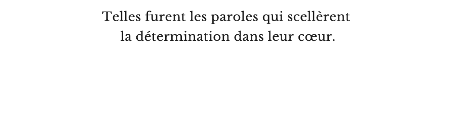 Telles furent les paroles qui scellèrent la détermination dans leur cœur.