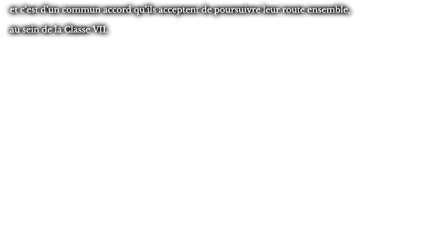 et c’est d’un commun accord qu’ils acceptent de poursuivre leur route ensemble, au sein de la Classe VII.