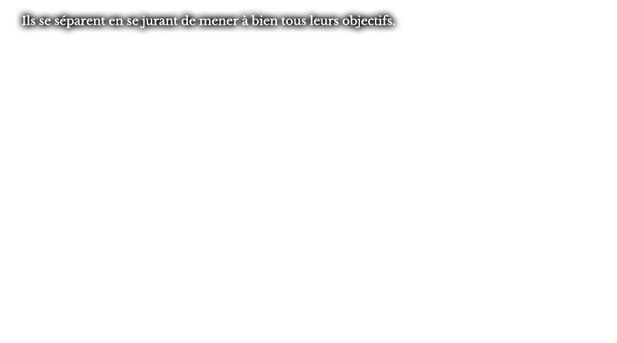 TIls se séparent en se jurant de mener à bien tous leurs objectifs.