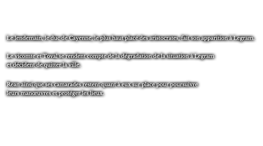 Le lendemain, le duc de Cayenne, le plus haut placé des aristocrates, fait son apparition à Legram. Le vicomte et Toval se rendent compte de la dégradation de la situation à Legram et décident de quitter la ville. Rean ainsi que ses camarades restent quant à eux sur place pour poursuivre leurs manœuvres et protéger les lieux.