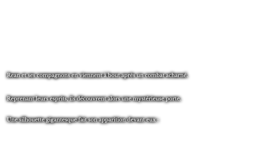 Rean et ses compagnons en viennent à bout après un combat acharné. Reprenant leurs esprits, ils découvrent alors une mystérieuse porte. Une silhouette gigantesque fait son apparition devant eux :
