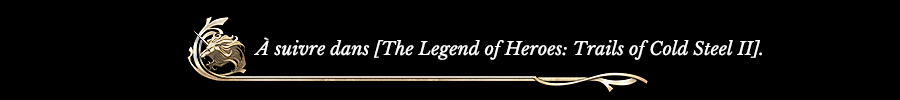 À suivre dans [The Legend of Heroes: Trails of Cold Steel II].