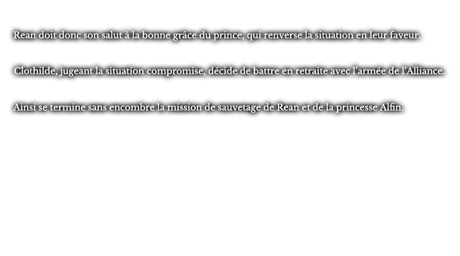 Rean doit donc son salut à la bonne grâce du prince, qui renverse la situation en leur faveur. Clothilde, jugeant la situation compromise, décide de battre en retraite avec l’armée de l’Alliance. Ainsi se termine sans encombre la mission de sauvetage de Rean et de la princesse Alfin.