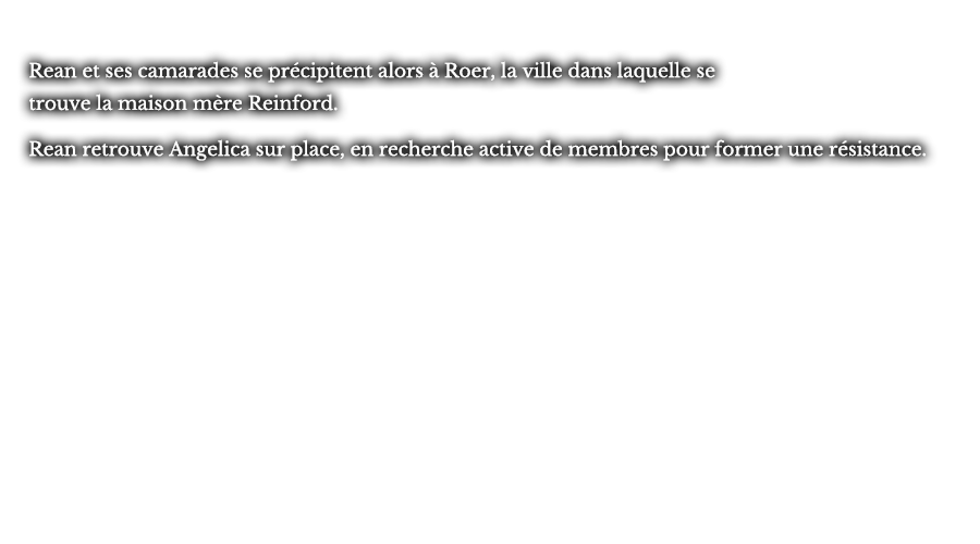 Rean et ses camarades se précipitent alors à Roer, la ville dans laquelle se trouve la maison mère Reinford. Rean retrouve Angelica sur place, en recherche active de membres pour former une résistance.