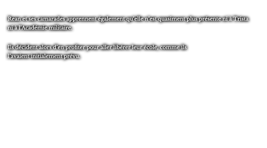 Rean et ses camarades apprennent également qu’elle n’est quasiment plus présente ni à Trista ni à l’Académie militaire. Ils décident alors d’en profiter pour aller libérer leur école, comme ils l’avaient initialement prévu.