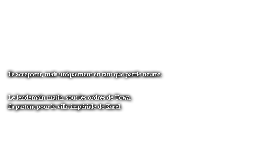 Ils acceptent, mais uniquement en tant que partie neutre. Le lendemain matin, sous les ordres de Towa, ils partent pour la villa impériale de Karel.