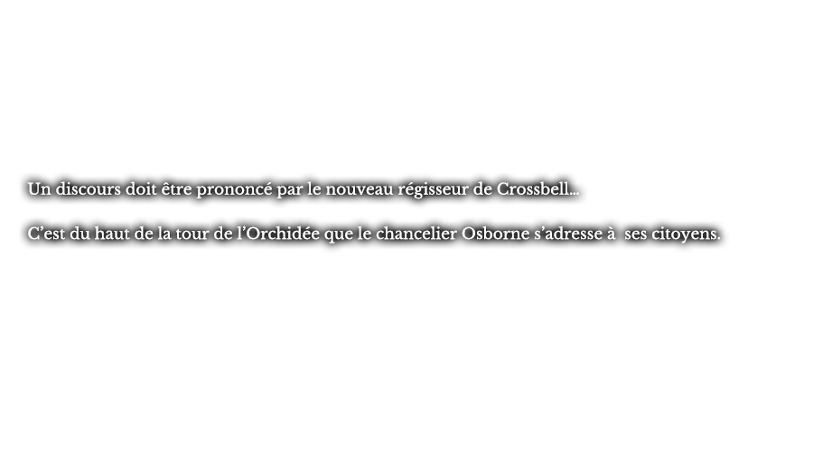 Un discours doit être prononcé par le nouveau régisseur de Crossbell… C’est du haut de la tour de l’Orchidée que le chancelier Osborne s’adresse à ses citoyens.
