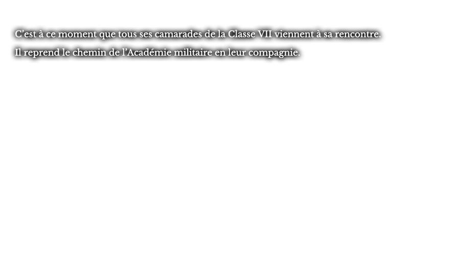 C’est à ce moment que tous ses camarades de la Classe VII viennent à sa rencontre. Il reprend le chemin de l’Académie militaire en leur compagnie.