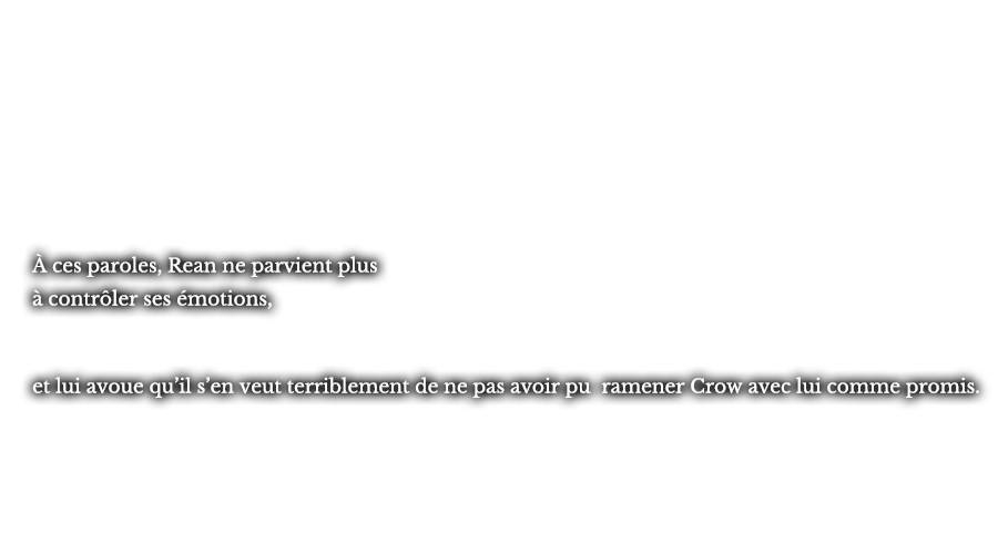 À ces paroles, Rean ne parvient plus à contrôler ses émotions, et lui avoue qu’il s’en veut terriblement de ne pas avoir pu ramener Crow avec lui comme promis.