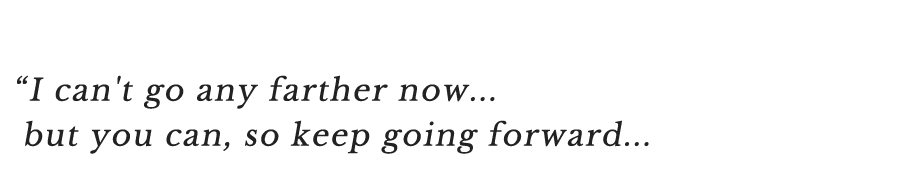 I can't go any farther now...but you can, so keep going forward... 